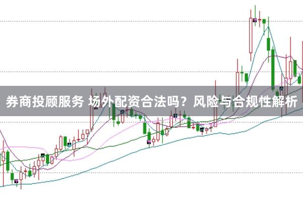 券商投顾服务 场外配资合法吗？风险与合规性解析