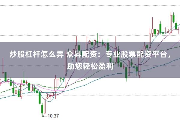 炒股杠杆怎么弄 众昇配资：专业股票配资平台，助您轻松盈利