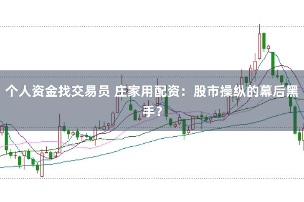 个人资金找交易员 庄家用配资：股市操纵的幕后黑手？