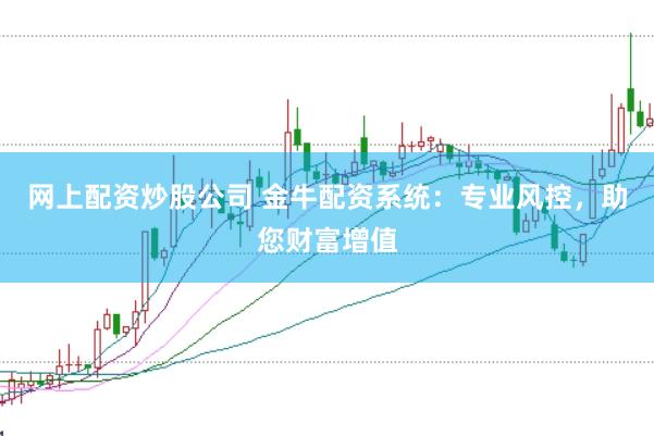 网上配资炒股公司 金牛配资系统：专业风控，助您财富增值