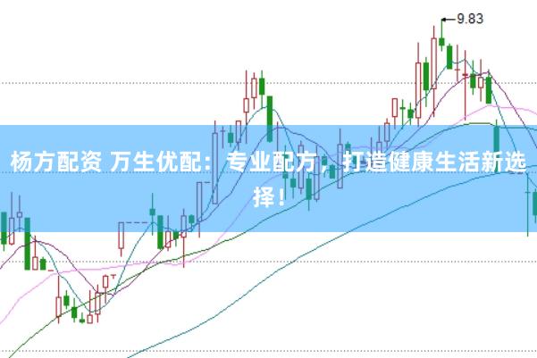杨方配资 万生优配：专业配方，打造健康生活新选择！