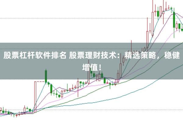 股票杠杆软件排名 股票理财技术：精选策略，稳健增值！