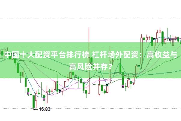 中国十大配资平台排行榜 杠杆场外配资：高收益与高风险并存？