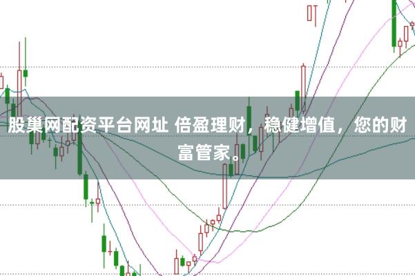 股巢网配资平台网址 倍盈理财，稳健增值，您的财富管家。