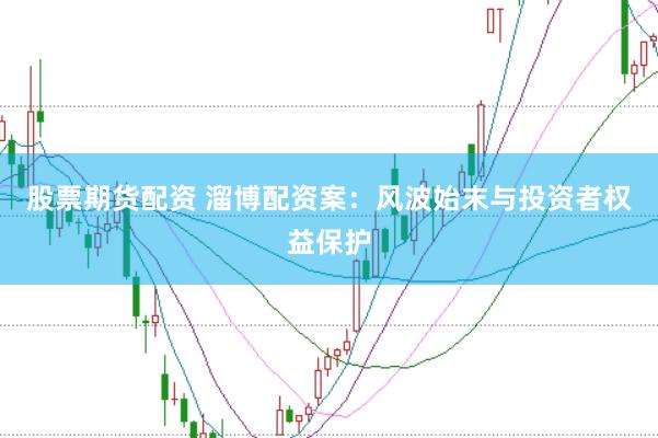 股票期货配资 溜博配资案：风波始末与投资者权益保护