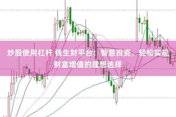 炒股使用杠杆 钱生财平台：智慧投资，轻松实现财富增值的理想选择