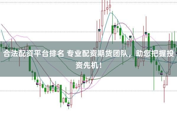 合法配资平台排名 专业配资期货团队，助您把握投资先机！