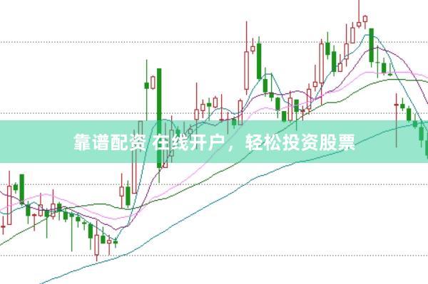 靠谱配资 在线开户，轻松投资股票