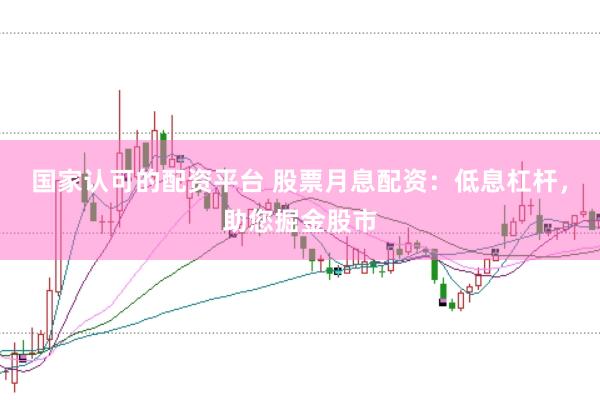 国家认可的配资平台 股票月息配资：低息杠杆，助您掘金股市