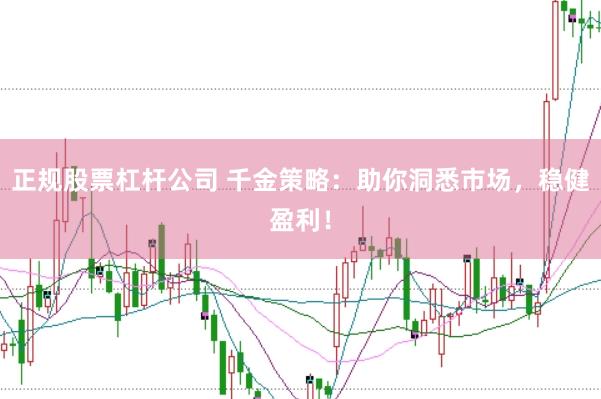 正规股票杠杆公司 千金策略：助你洞悉市场，稳健盈利！