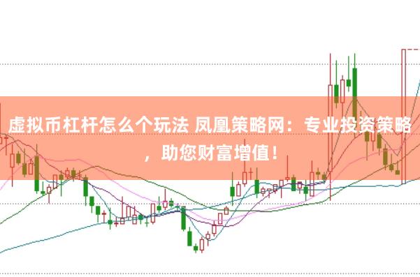 虚拟币杠杆怎么个玩法 凤凰策略网：专业投资策略，助您财富增值！
