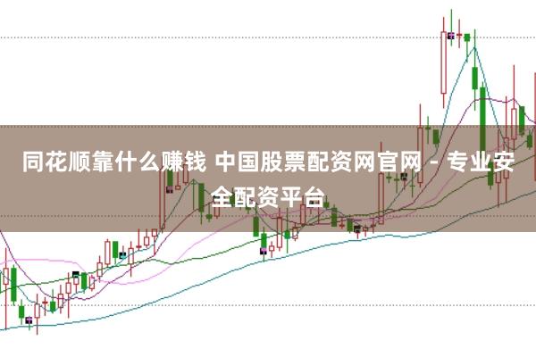 同花顺靠什么赚钱 中国股票配资网官网 - 专业安全配资平台