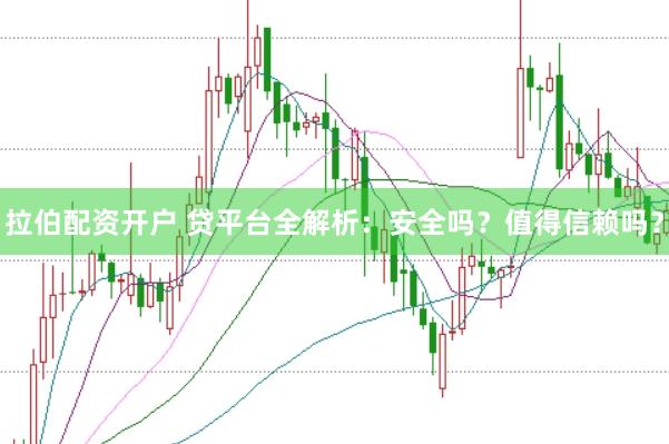 拉伯配资开户 贷平台全解析：安全吗？值得信赖吗？