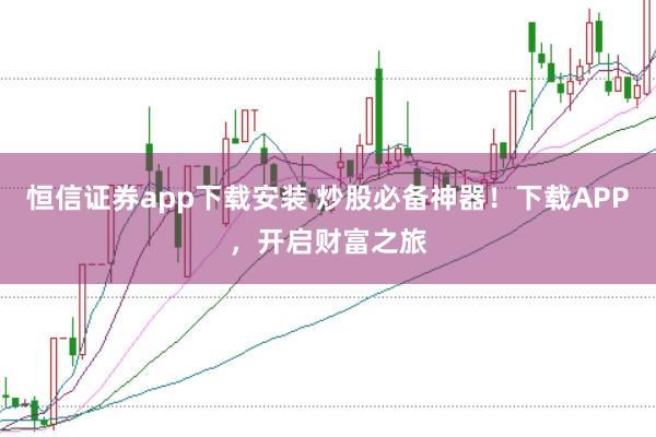 恒信证券app下载安装 炒股必备神器！下载APP，开启财富之旅