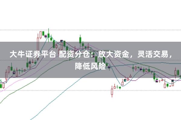 大牛证券平台 配资分仓：放大资金，灵活交易，降低风险