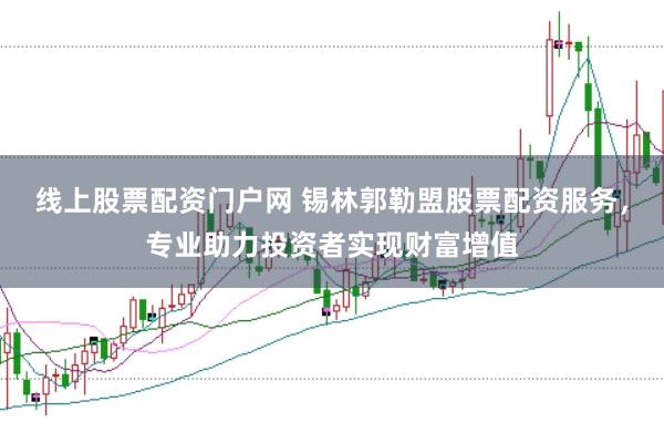线上股票配资门户网 锡林郭勒盟股票配资服务，专业助力投资者实现财富增值