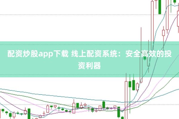 配资炒股app下载 线上配资系统：安全高效的投资利器