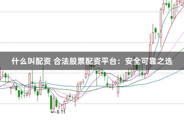什么叫配资 合法股票配资平台：安全可靠之选