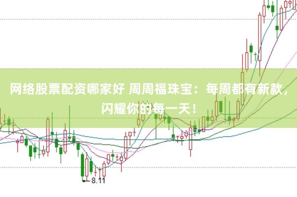 网络股票配资哪家好 周周福珠宝：每周都有新款，闪耀你的每一天！