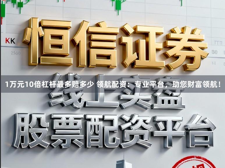 1万元10倍杠杆最多赔多少 领航配资：专业平台，助您财富领航！