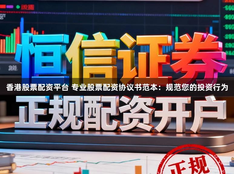 香港股票配资平台 专业股票配资协议书范本：规范您的投资行为