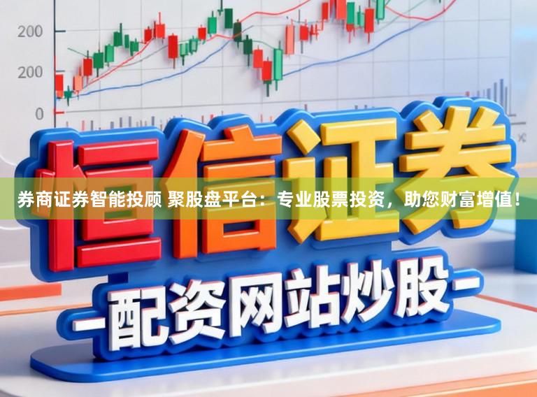 券商证券智能投顾 聚股盘平台：专业股票投资，助您财富增值！