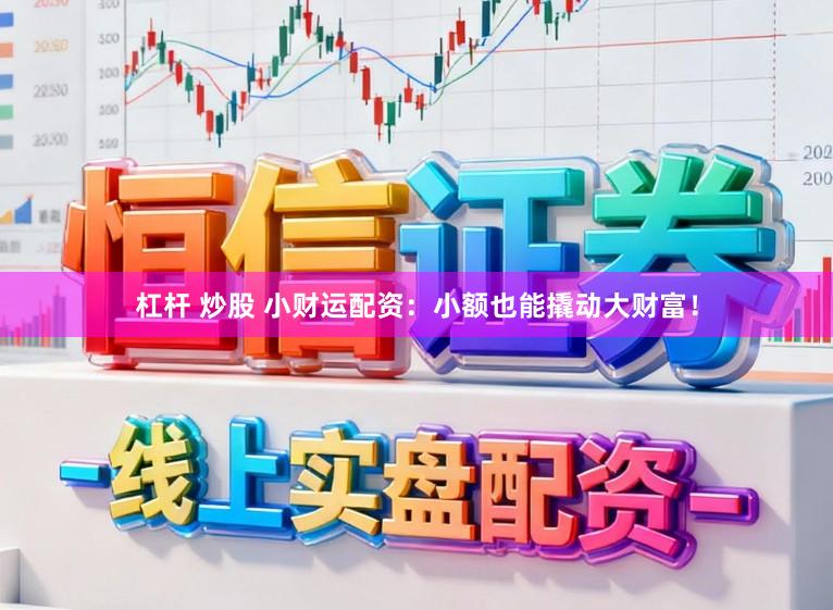 杠杆 炒股 小财运配资：小额也能撬动大财富！