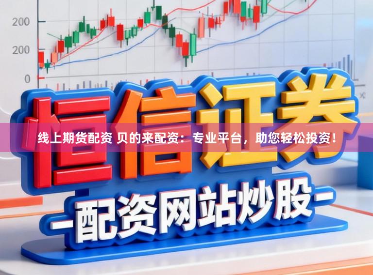 线上期货配资 贝的来配资：专业平台，助您轻松投资！