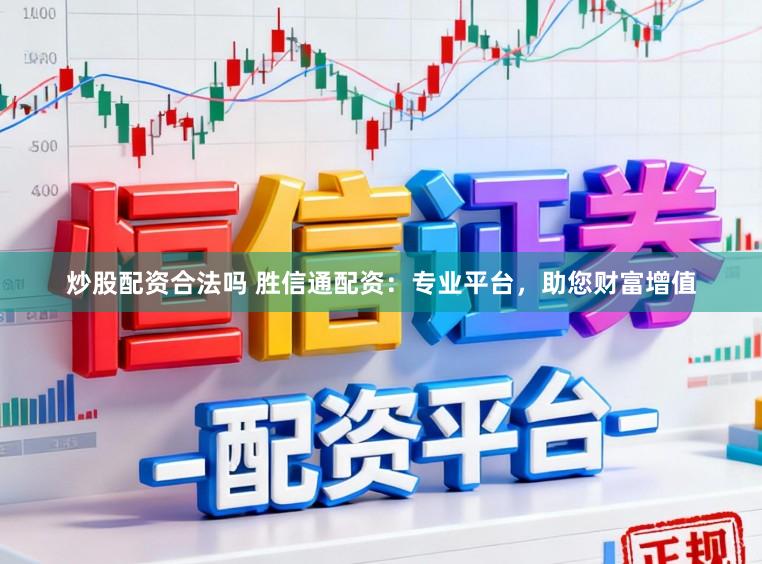 炒股配资合法吗 胜信通配资：专业平台，助您财富增值