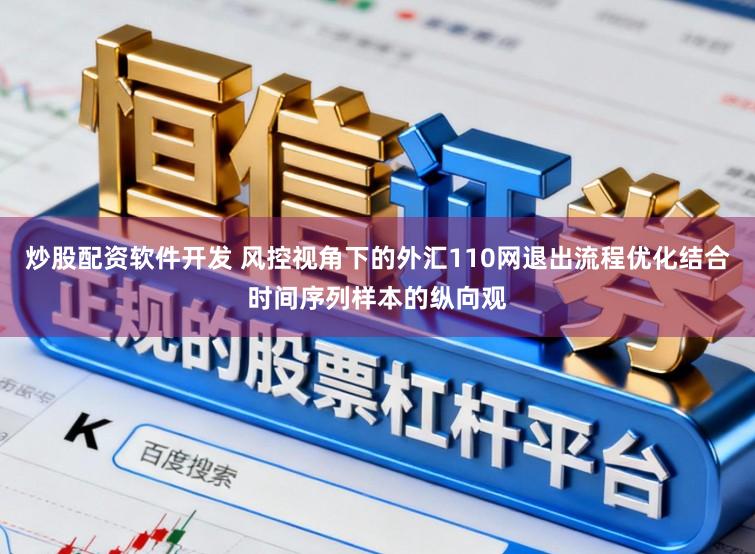 炒股配资软件开发 风控视角下的外汇110网退出流程优化结合时间序列样本的纵向观