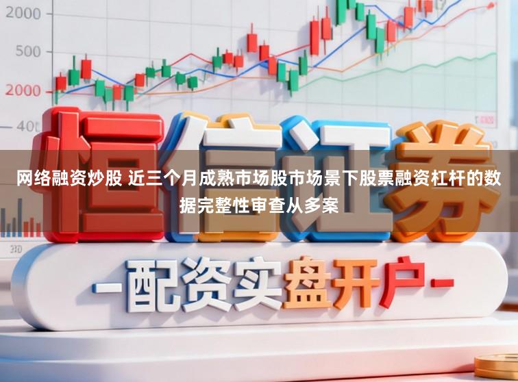 网络融资炒股 近三个月成熟市场股市场景下股票融资杠杆的数据完整性审查从多案