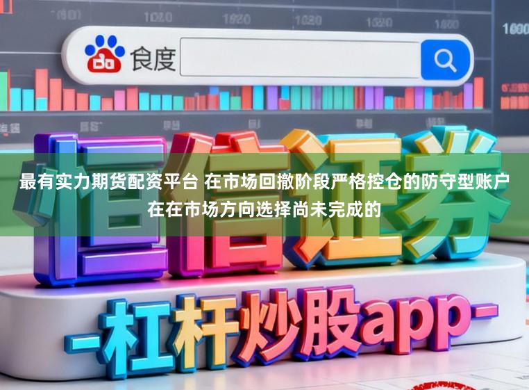 最有实力期货配资平台 在市场回撤阶段严格控仓的防守型账户在在市场方向选择尚未完成的