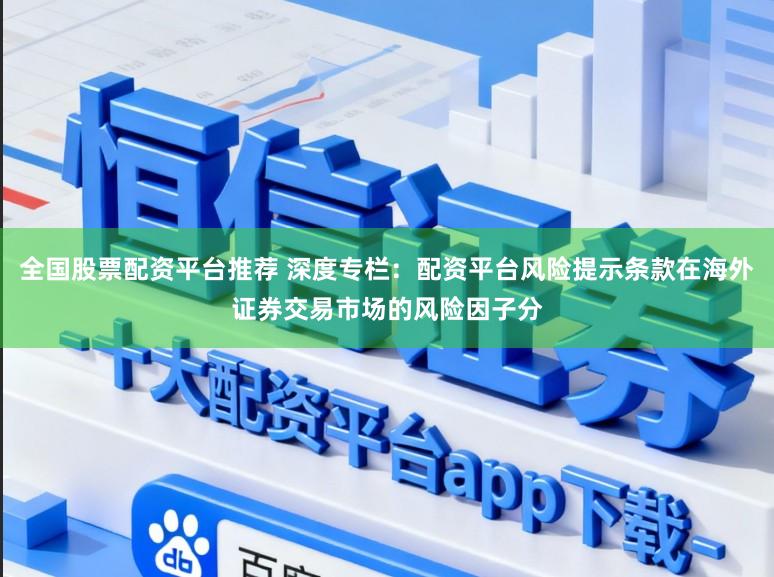 全国股票配资平台推荐 深度专栏：配资平台风险提示条款在海外证券交易市场的风险因子分