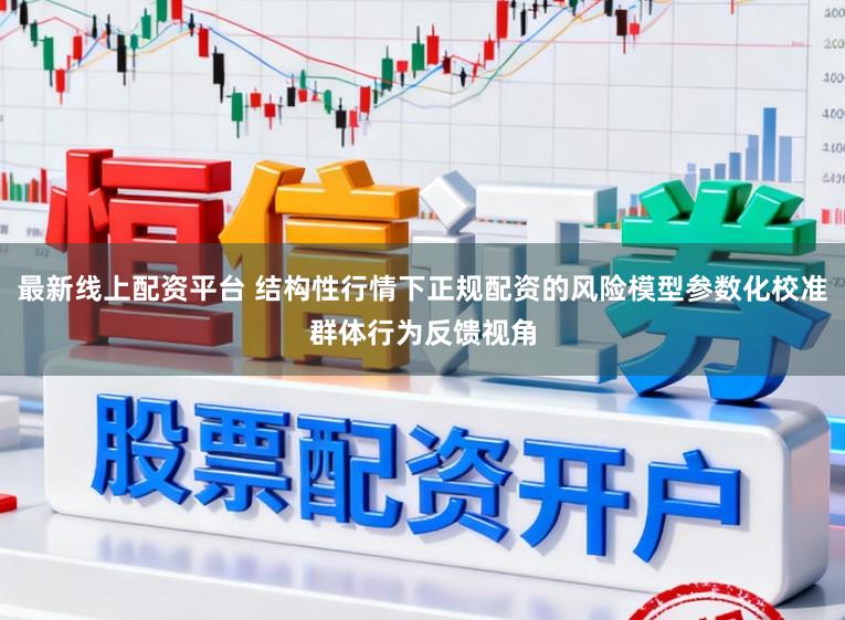 最新线上配资平台 结构性行情下正规配资的风险模型参数化校准群体行为反馈视角