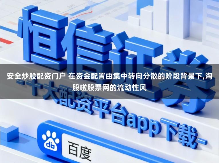 安全炒股配资门户 在资金配置由集中转向分散的阶段背景下,淘股啦股票网的流动性风