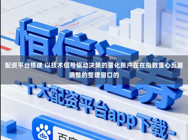 配资平台搭建 以技术信号驱动决策的量化账户在在指数重心反复调整的整理窗口的