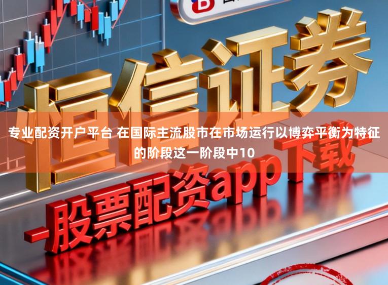 专业配资开户平台 在国际主流股市在市场运行以博弈平衡为特征的阶段这一阶段中10