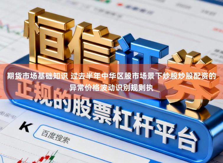 期货市场基础知识 过去半年中华区股市场景下炒股炒股配资的异常价格波动识别规则执