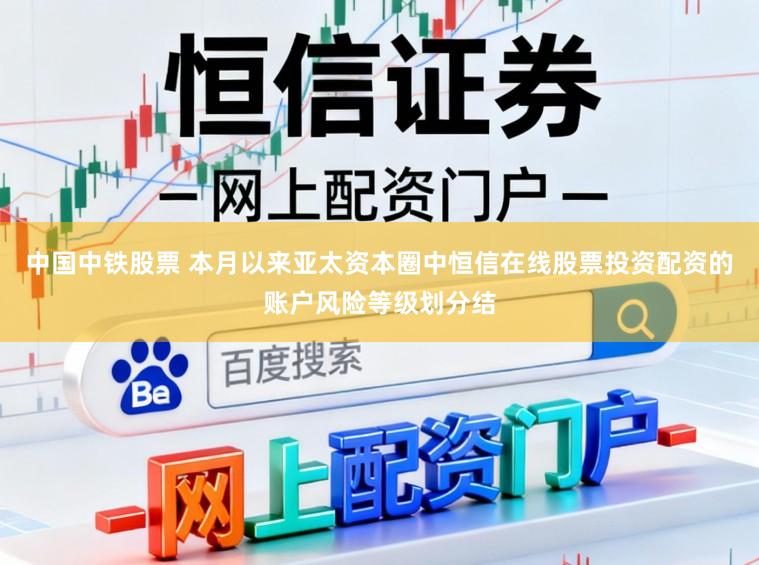 中国中铁股票 本月以来亚太资本圈中恒信在线股票投资配资的账户风险等级划分结
