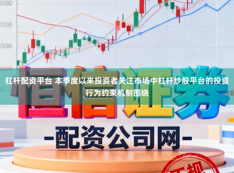 杠杆配资平台 本季度以来投资者关注市场中杠杆炒股平台的投资行为约束机制围绕