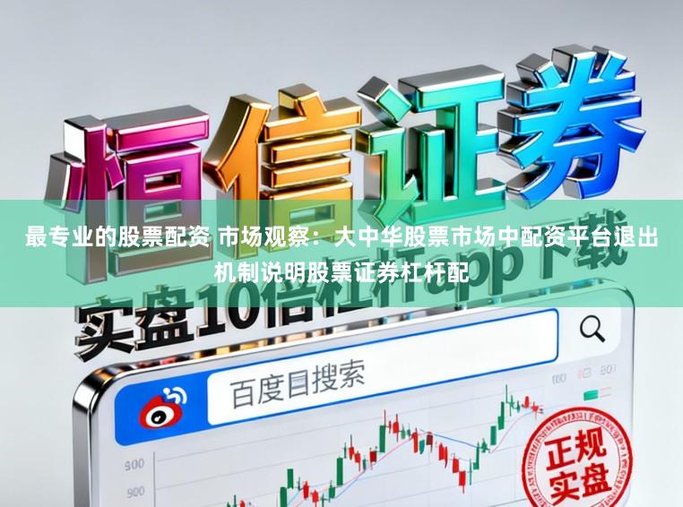 最专业的股票配资 市场观察：大中华股票市场中配资平台退出机制说明股票证券杠杆配