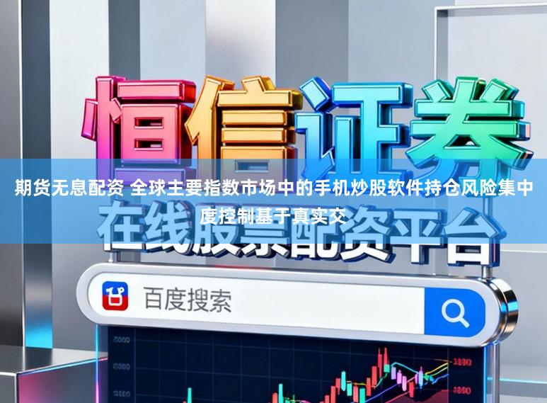 期货无息配资 全球主要指数市场中的手机炒股软件持仓风险集中度控制基于真实交