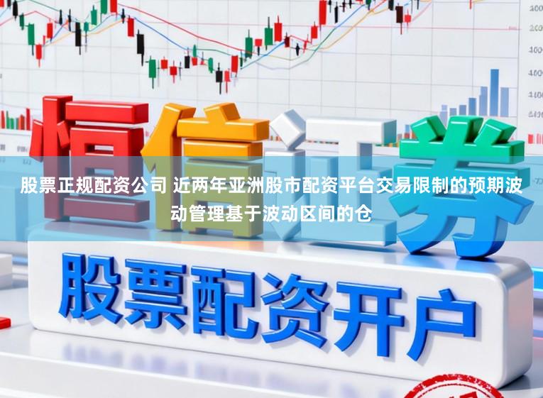 股票正规配资公司 近两年亚洲股市配资平台交易限制的预期波动管理基于波动区间的仓