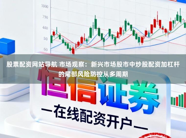 股票配资网站导航 市场观察：新兴市场股市中炒股配资加杠杆的尾部风险防控从多周期
