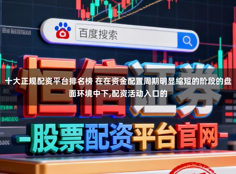 十大正规配资平台排名榜 在在资金配置周期明显缩短的阶段的盘面环境中下,配资活动入口的