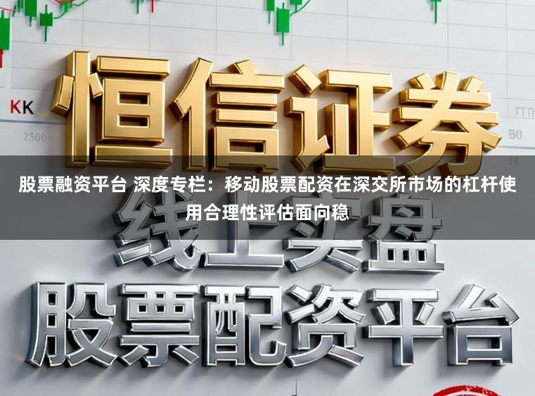 股票融资平台 深度专栏：移动股票配资在深交所市场的杠杆使用合理性评估面向稳