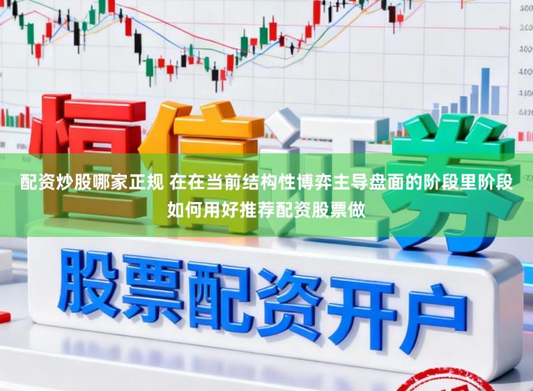 配资炒股哪家正规 在在当前结构性博弈主导盘面的阶段里阶段如何用好推荐配资股票做