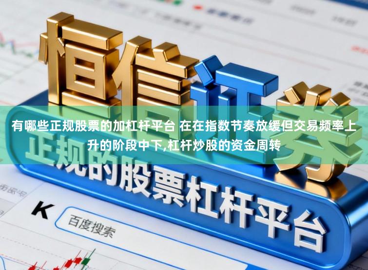 有哪些正规股票的加杠杆平台 在在指数节奏放缓但交易频率上升的阶段中下,杠杆炒股的资金周转