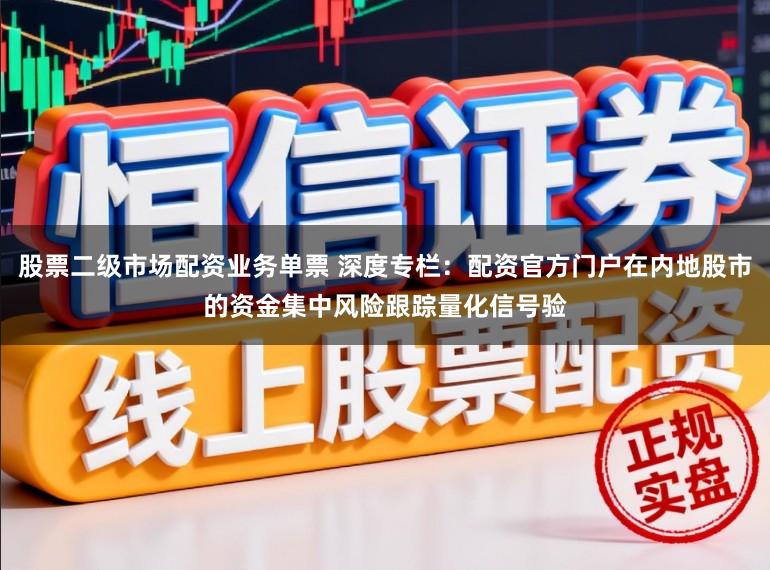 股票二级市场配资业务单票 深度专栏：配资官方门户在内地股市的资金集中风险跟踪量化信号验