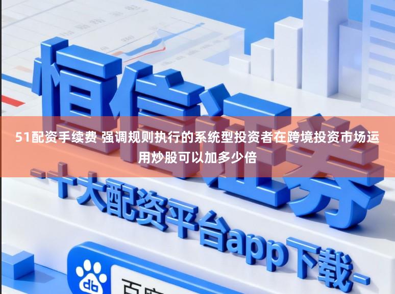51配资手续费 强调规则执行的系统型投资者在跨境投资市场运用炒股可以加多少倍